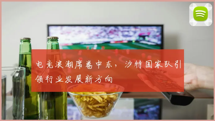 电竞浪潮席卷中东,沙特国家队引领行业发展新方向
