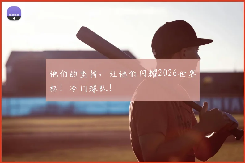 他们的坚持,让他们闪耀2026世界杯!冷门球队!