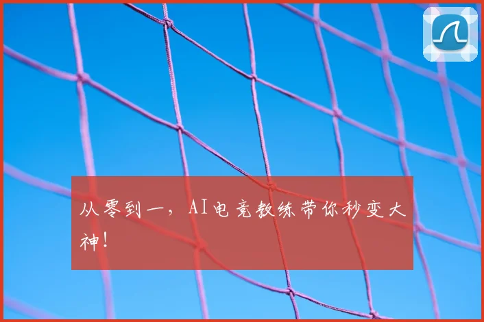 从零到一,AI电竞教练带你秒变大神!