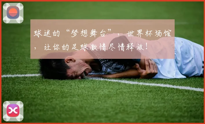 球迷的“梦想舞台”,世界杯场馆,让你的足球激情尽情释放!