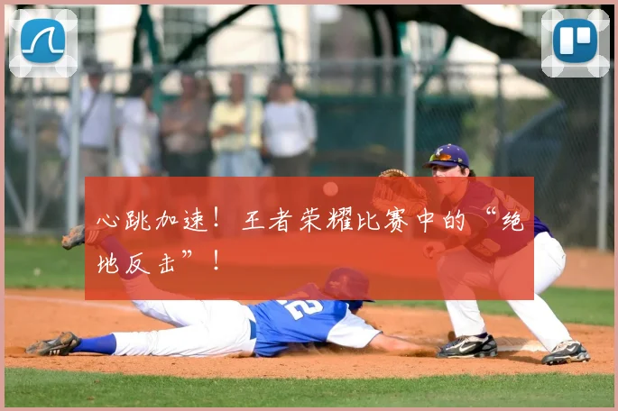 心跳加速!王者荣耀比赛中的“绝地反击”!