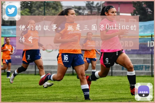 他们的故事，就是三国杀Online的传奇