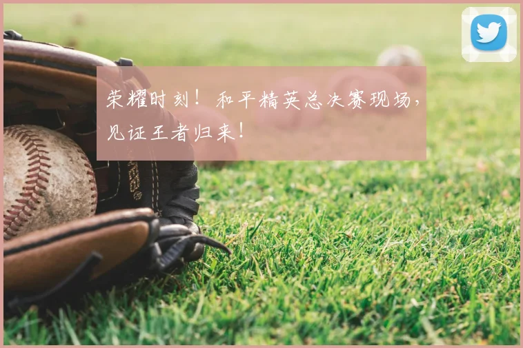 荣耀时刻!和平精英总决赛现场,见证王者归来!