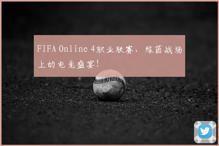 FIFA Online 4职业联赛,绿茵战场上的电竞盛宴!