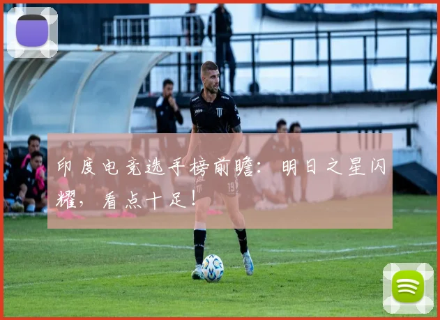 印度电竞选手榜前瞻：明日之星闪耀，看点十足！