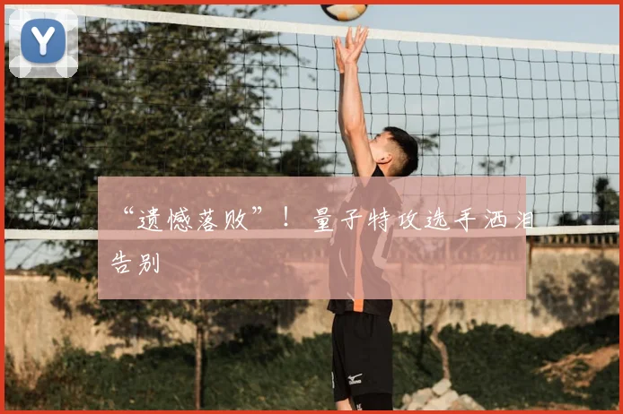“遗憾落败”!量子特攻选手洒泪告别