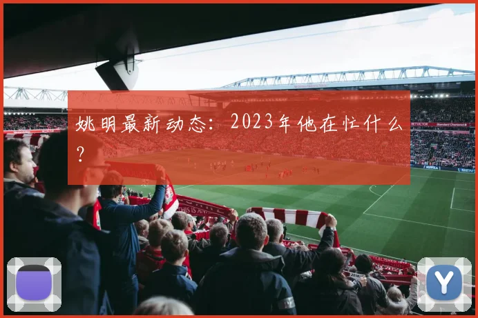 姚明最新动态：2023年他在忙什么？
