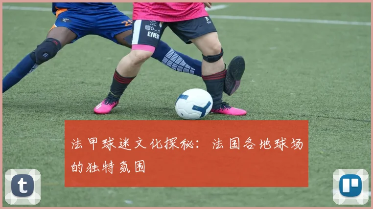 法甲球迷文化探秘:法国各地球场的独特氛围