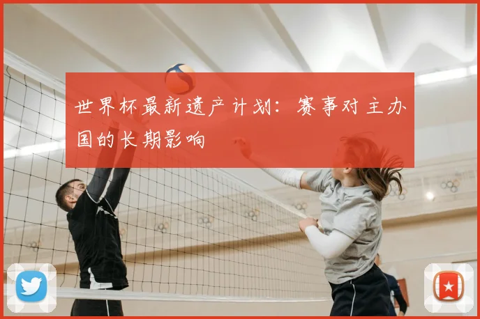世界杯最新遗产计划：赛事对主办国的长期影响