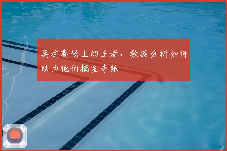 奥运赛场上的王者,数据分析如何助力他们摘金夺银