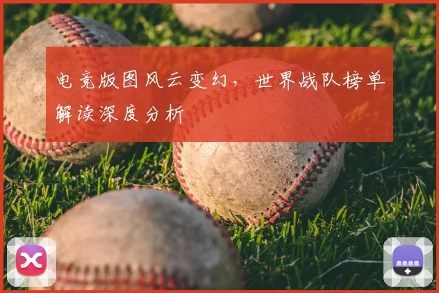 电竞版图风云变幻,世界战队榜单解读深度分析