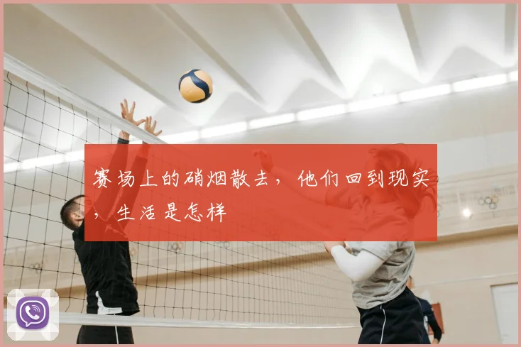 赛场上的硝烟散去,他们回到现实,生活是怎样