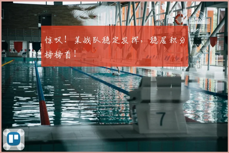惊叹!某战队稳定发挥,稳居积分榜榜首!