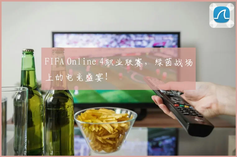 FIFA Online 4职业联赛,绿茵战场上的电竞盛宴!