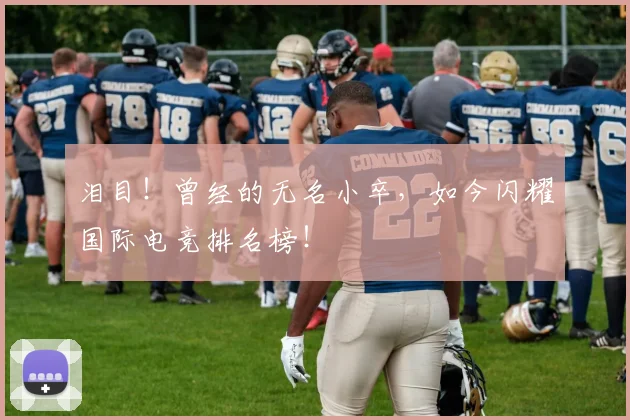 泪目!曾经的无名小卒,如今闪耀国际电竞排名榜!