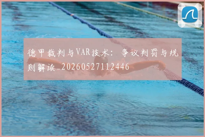德甲裁判与VAR技术:争议判罚与规则解读_20260527112446