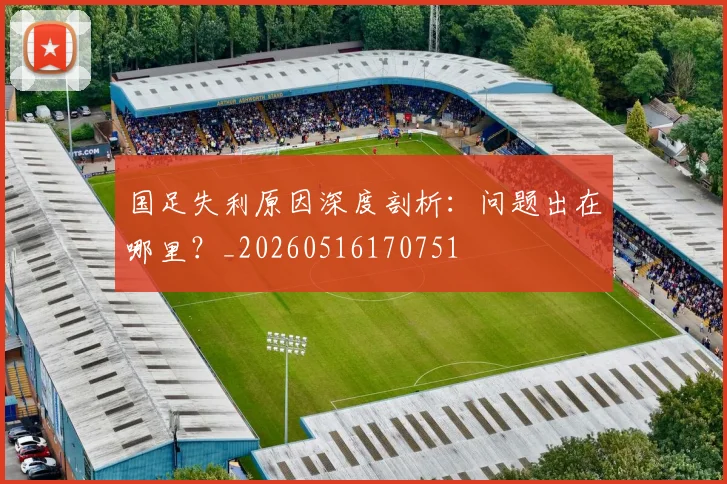 国足失利原因深度剖析：问题出在哪里？_20260516170751