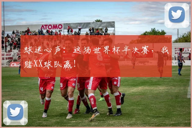 球迷心声:这场世界杯半决赛,我赌XX球队赢!