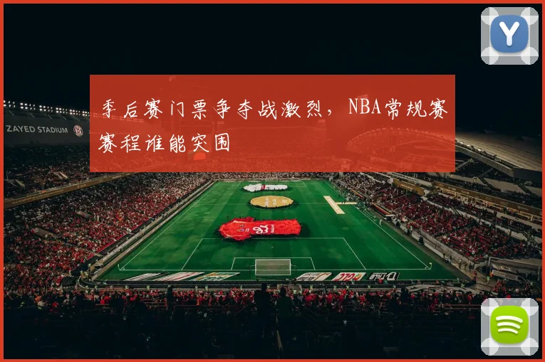 季后赛门票争夺战激烈,NBA常规赛赛程谁能突围
