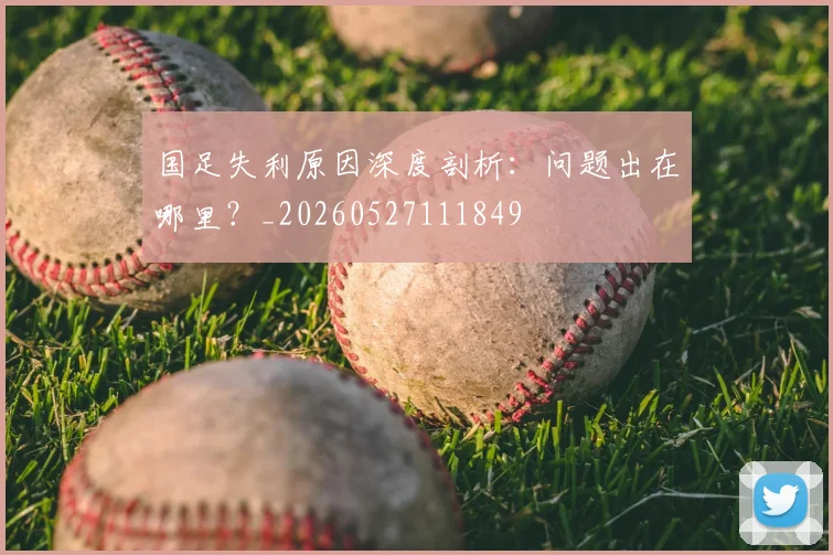 国足失利原因深度剖析：问题出在哪里？_20260527111849