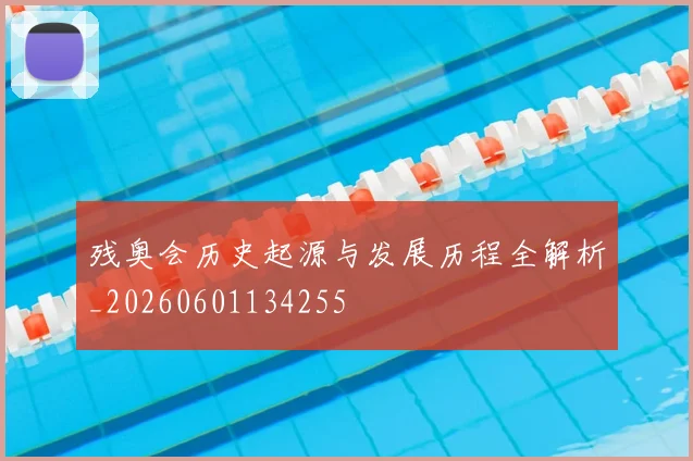 残奥会历史起源与发展历程全解析_20260601134255