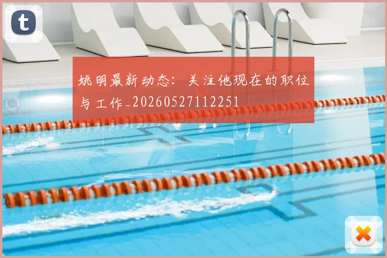 姚明最新动态:关注他现在的职位与工作_20260527112251