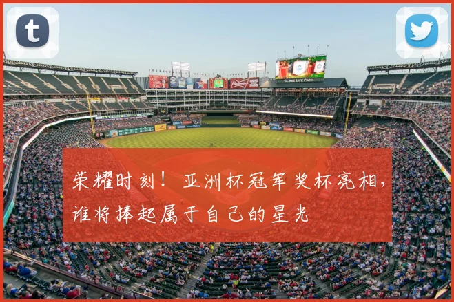 荣耀时刻!亚洲杯冠军奖杯亮相,谁将捧起属于自己的星光