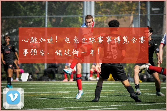 心跳加速!电竞全球赛事博览会赛事预告,错过悔一年!