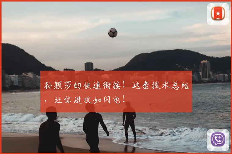孙颖莎的快速衔接!这套技术总结,让你进攻如闪电!